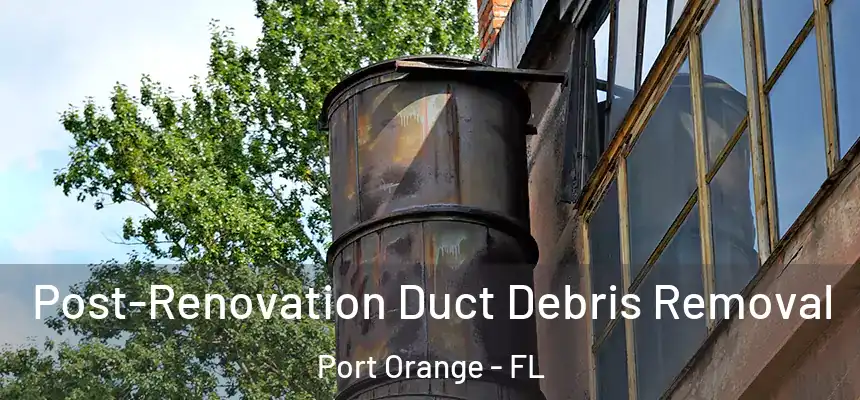 Post-Renovation Duct Debris Removal Port Orange - FL
