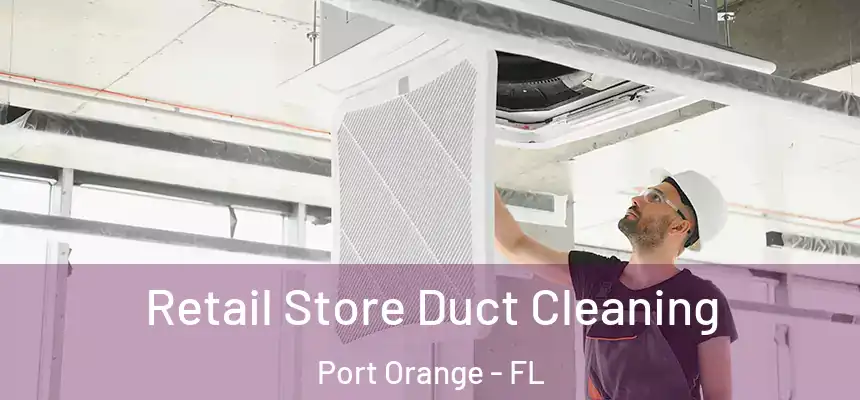 Retail Store Duct Cleaning Port Orange - FL