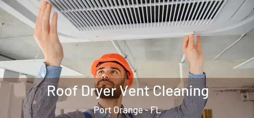 Roof Dryer Vent Cleaning Port Orange - FL